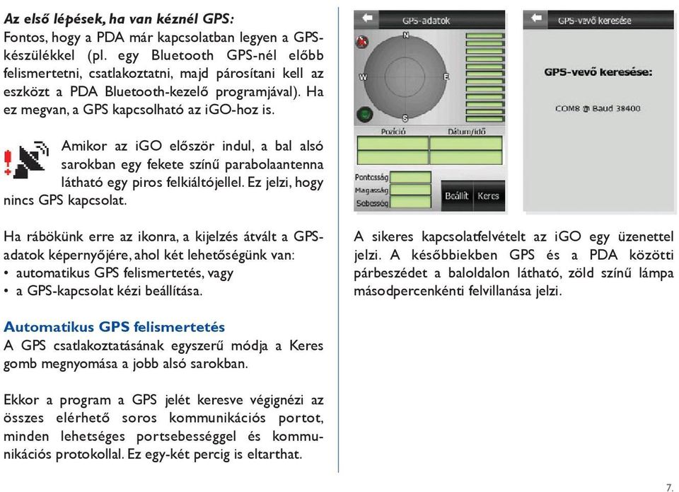 Amikor az igo elôször indul, a bal alsó sarokban egy fekete színû parabolaantenna látható egy piros felkiáltójellel. Ez jelzi, hogy nincs GPS kapcsolat.