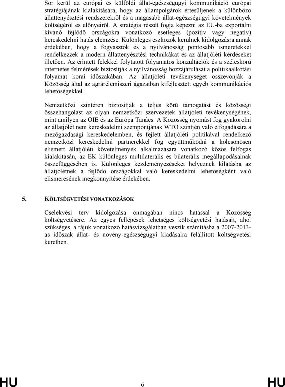 A stratégia részét fogja képezni az EU-ba exportálni kívánó fejlődő országokra vonatkozó esetleges (pozitív vagy negatív) kereskedelmi hatás elemzése.