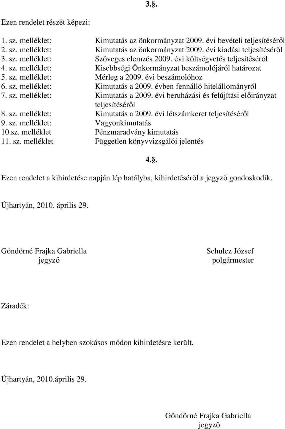 évben fennálló hitelállományról 7. sz. melléklet: Kimutatás a 2009. évi beruházási és felújítási elıirányzat teljesítésérıl 8. sz. melléklet: Kimutatás a 2009. évi létszámkeret teljesítésérıl 9. sz. melléklet: Vagyonkimutatás 10.