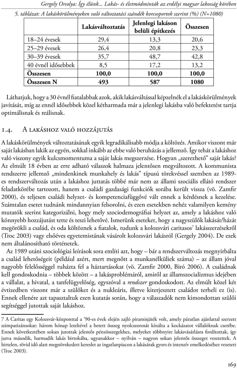20,8 23,3 30 39 évesek 35,7 48,7 42,8 40 évnél idősebbek 8,5 17,2 13,2 Összesen 100,0 100,0 100,0 Összesen N 493 587 1080 Láthatjuk, hogy a 30 évnél fiatalabbak azok, akik lakásváltással képzelnék el