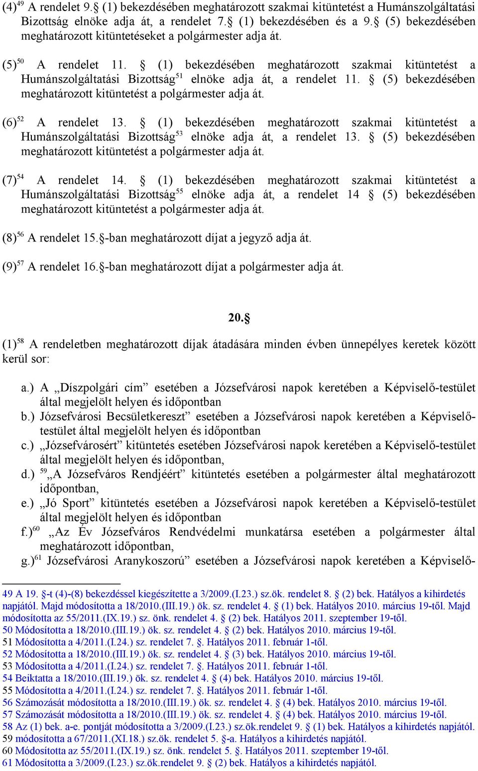 (1) bekezdésében meghatározott szakmai kitüntetést a Humánszolgáltatási Bizottság 51 elnöke adja át, a rendelet 11. (5) bekezdésében meghatározott kitüntetést a polgármester adja át.