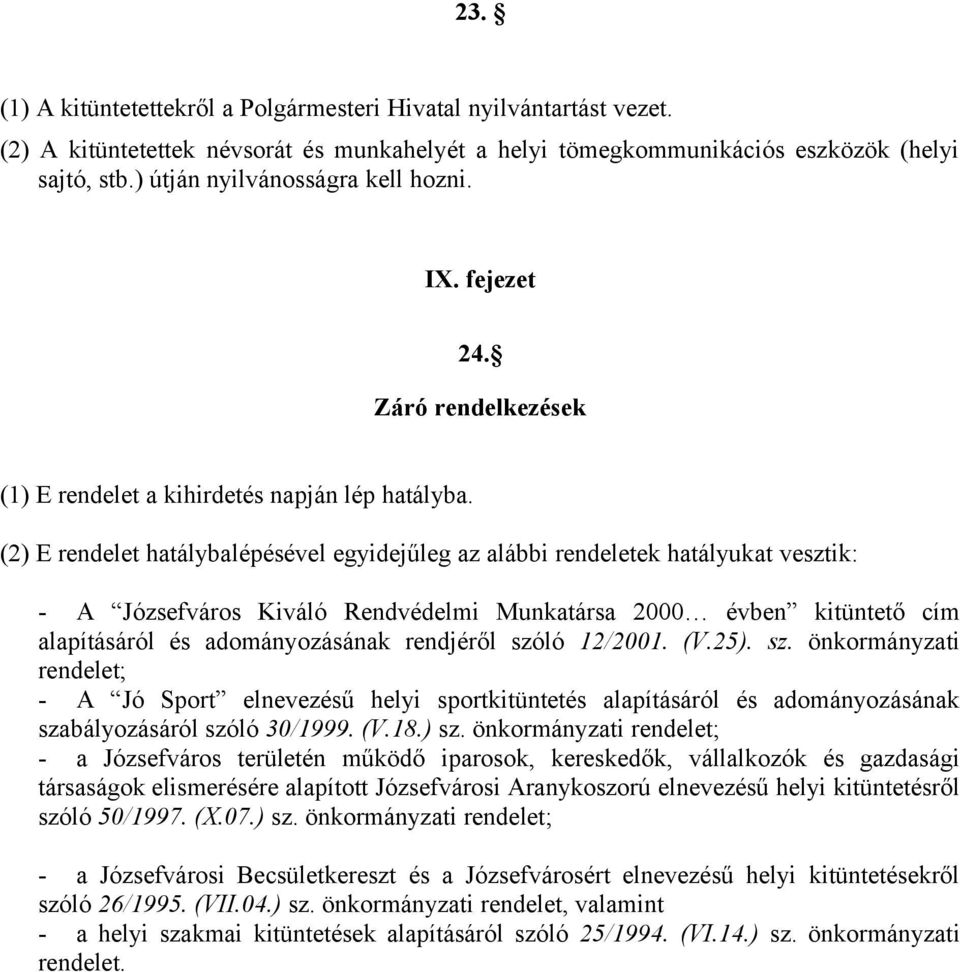 (2) E rendelet hatálybalépésével egyidejűleg az alábbi rendeletek hatályukat vesztik: - A Józsefváros Kiváló Rendvédelmi Munkatársa 2000 évben kitüntető cím alapításáról és adományozásának rendjéről