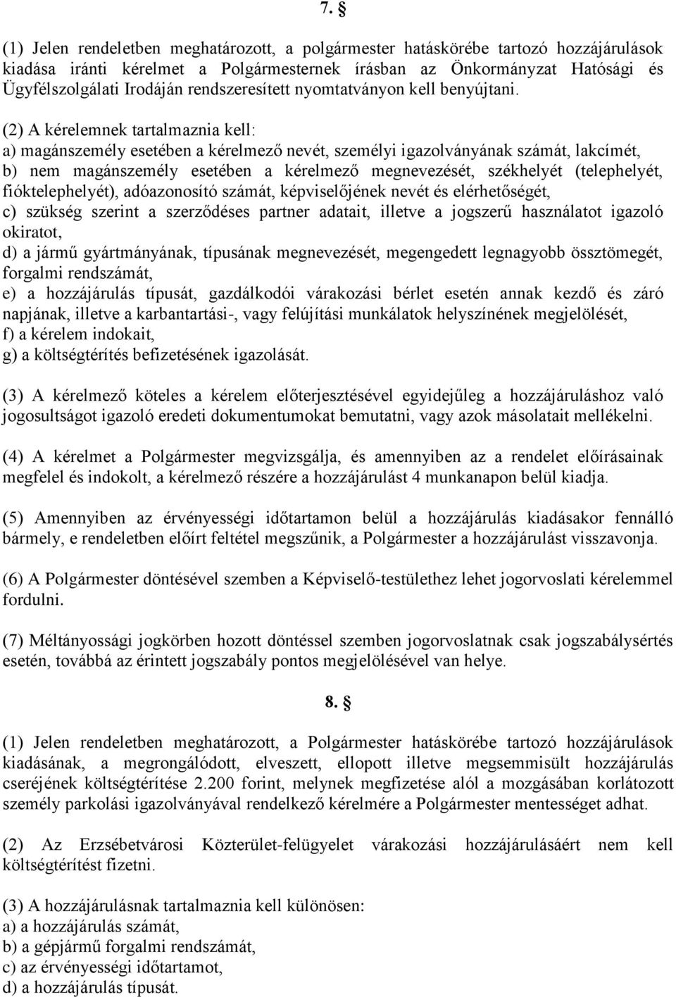 (2) A kérelemnek tartalmaznia kell: a) magánszemély esetében a kérelmező nevét, személyi igazolványának számát, lakcímét, b) nem magánszemély esetében a kérelmező megnevezését, székhelyét