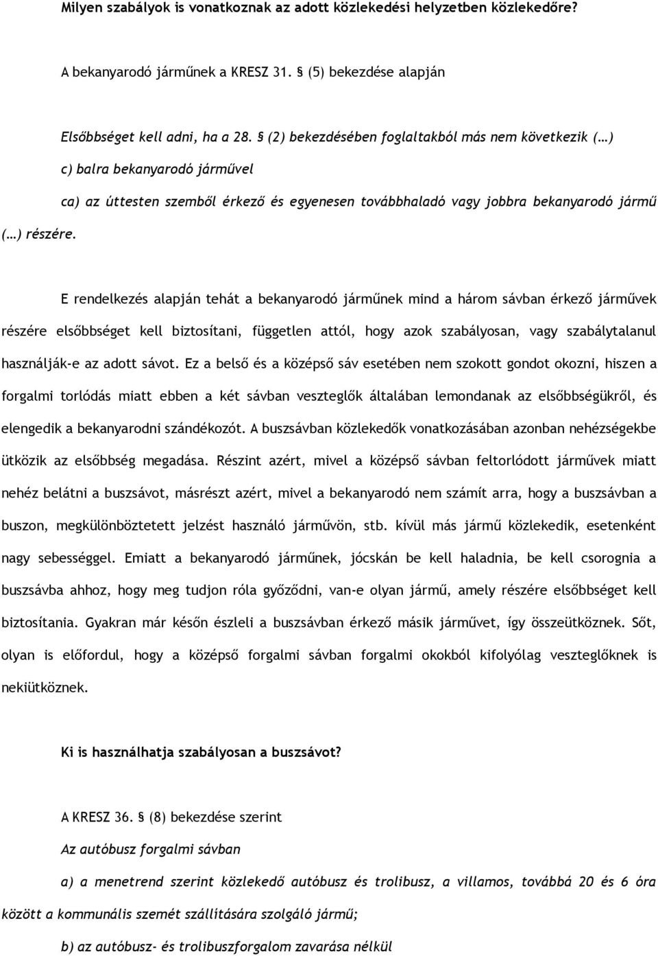 E rendelkezés alapján tehát a bekanyarodó járműnek mind a három sávban érkező járművek részére elsőbbséget kell biztosítani, független attól, hogy azok szabályosan, vagy szabálytalanul használják-e