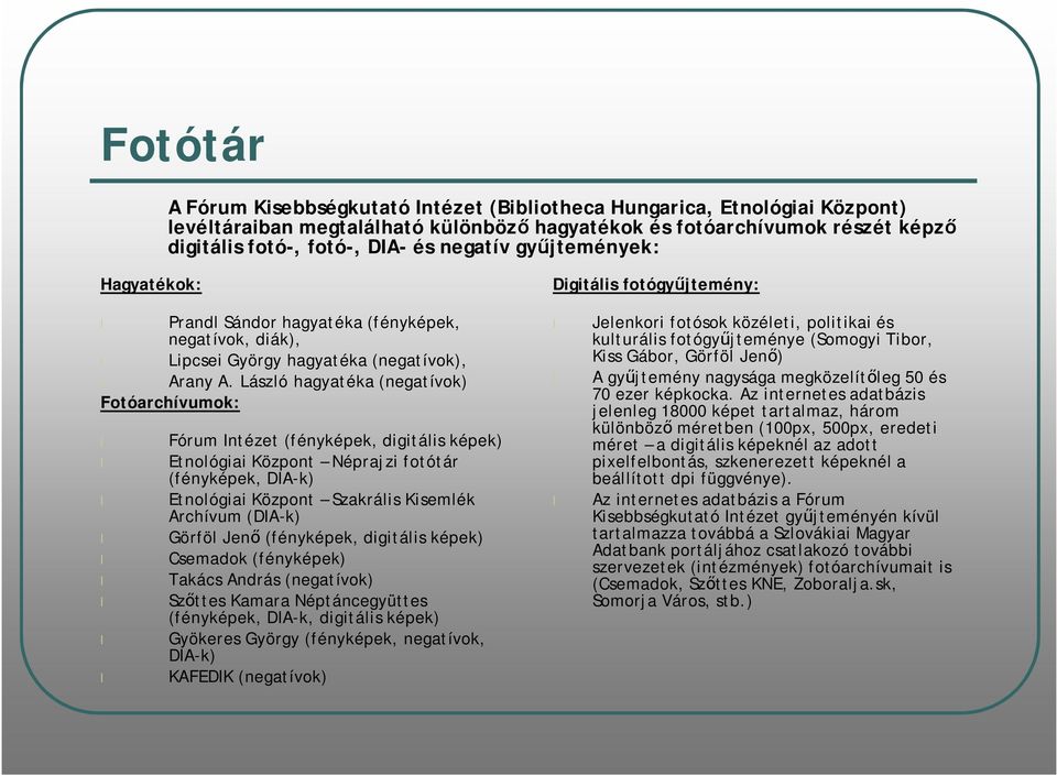 László hagyatéka (negatívok) Fotóarchívumok: Fórum Intézet (fényképek, digitális képek) Etnológiai Központ Néprajzi fotótár (fényképek, DIA-k) Etnológiai Központ Szakrális Kisemlék Archívum (DIA-k)