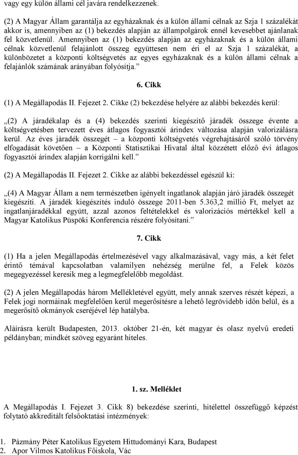 Amennyiben az (1) bekezdés alapján az egyházaknak és a külön állami célnak közvetlenül felajánlott összeg együttesen nem éri el az Szja 1 százalékát, a különbözetet a központi költségvetés az egyes