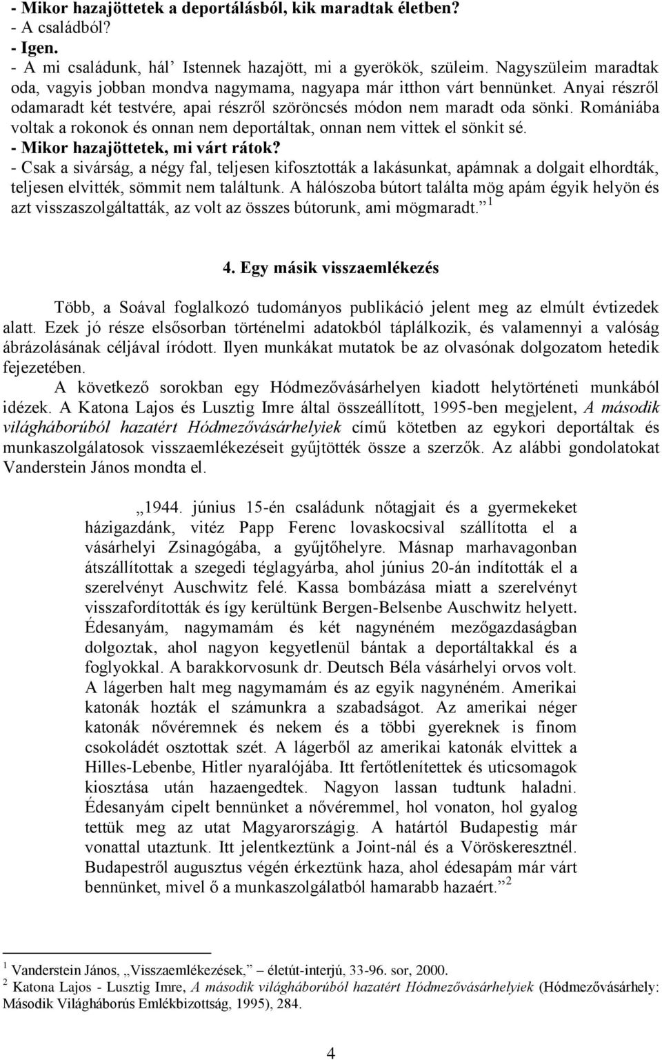 Romániába voltak a rokonok és onnan nem deportáltak, onnan nem vittek el sönkit sé. - Mikor hazajöttetek, mi várt rátok?