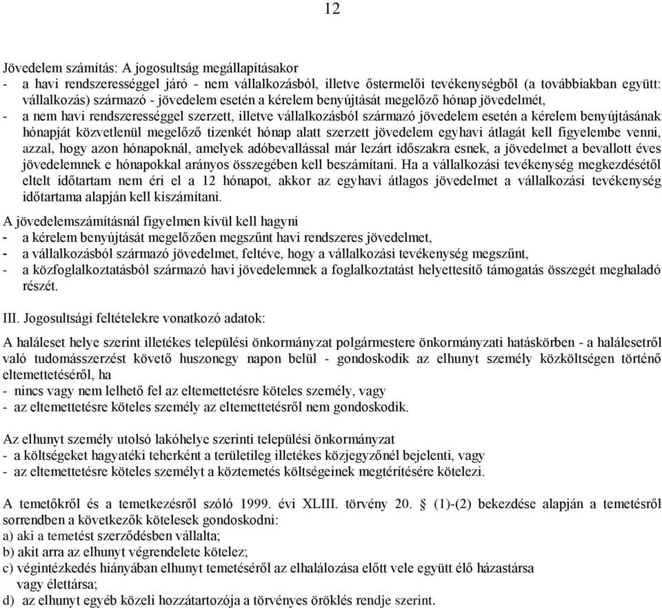 tizenkét hónap alatt szerzett jövedelem egyhavi átlagát kell figyelembe venni, azzal, hogy azon hónapoknál, amelyek adóbevallással már lezárt időszakra esnek, a jövedelmet a bevallott éves