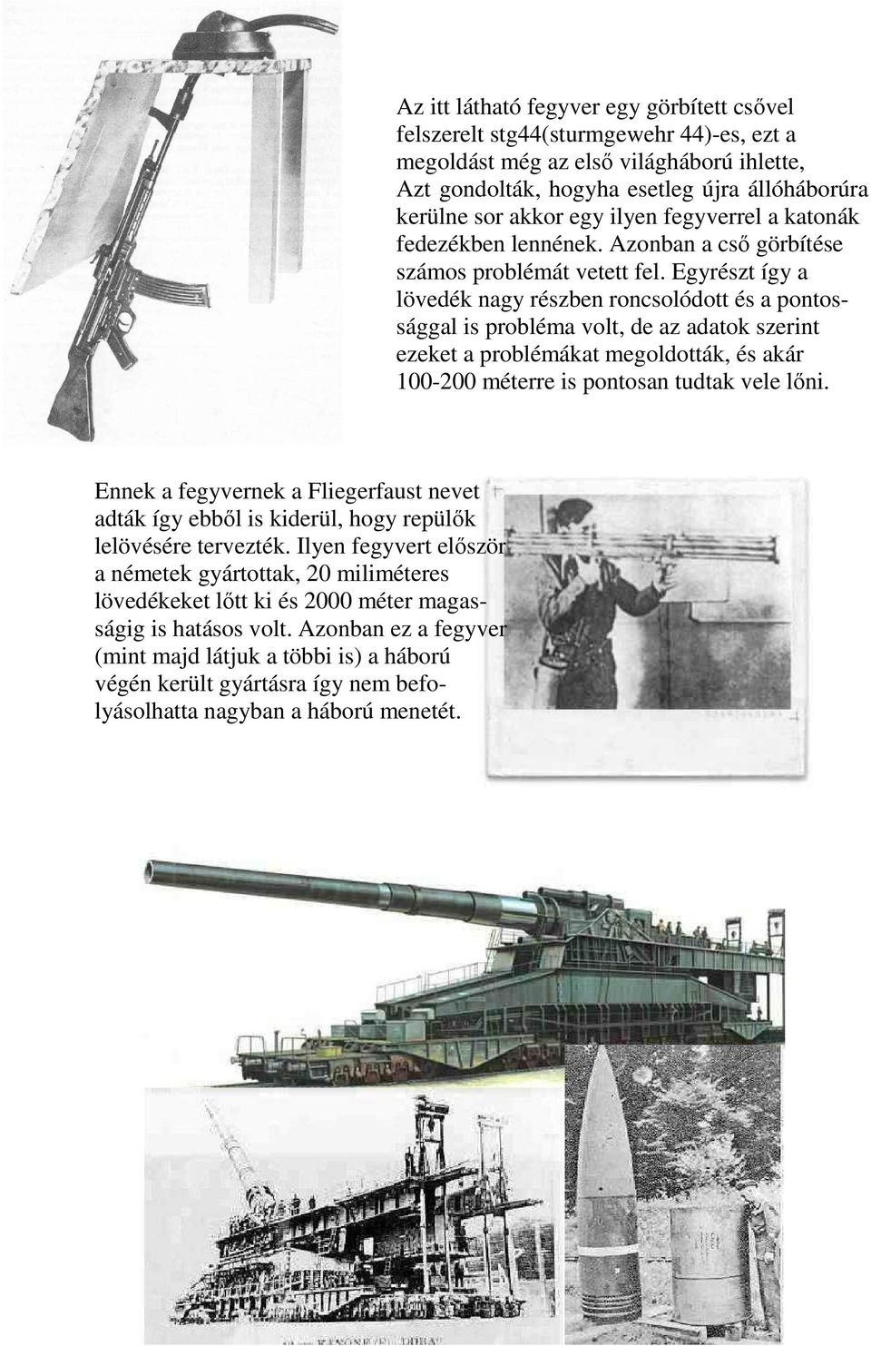 Azonban ez a fegyver (mint majd látjuk a többi is) a háború végén került gyártásra így nem befolyásolhatta nagyban a háború menetét.