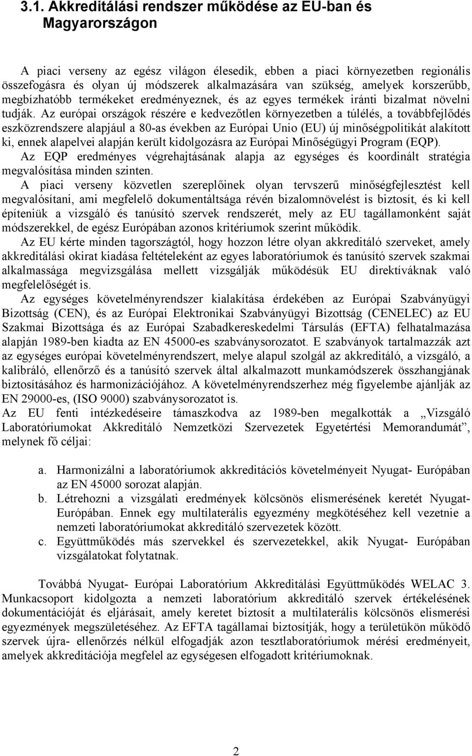 Az európai országok részére e kedvezőtlen környezetben a túlélés, a továbbfejlődés eszközrendszere alapjául a 80-as években az Európai Unio (EU) új minőségpolitikát alakított ki, ennek alapelvei