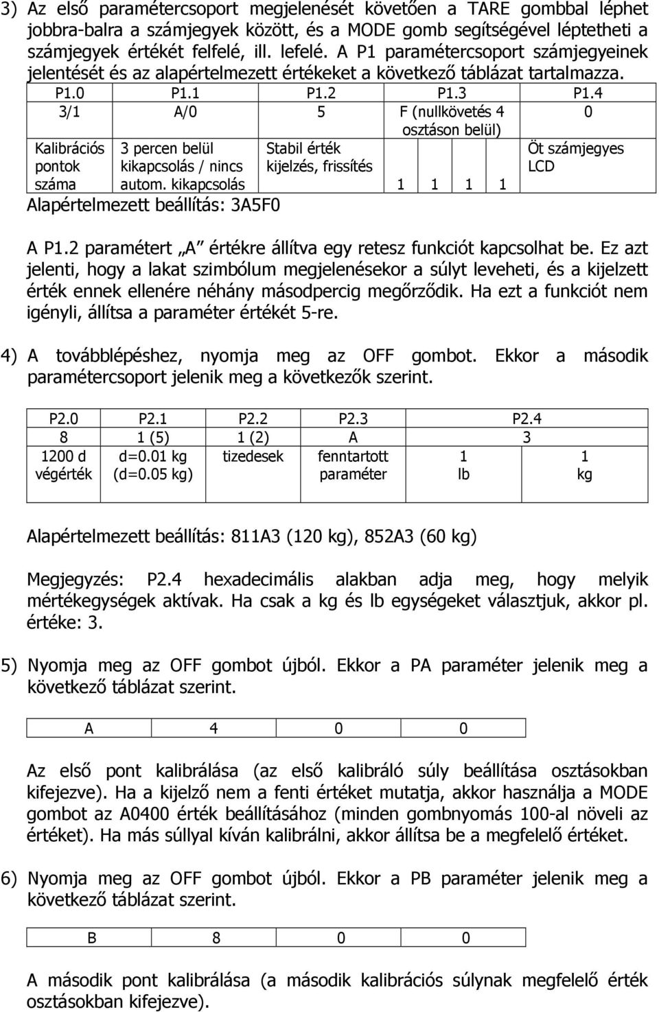 4 3/1 A/0 5 F (nullkövetés 4 osztáson belül) 0 Kalibrációs pontok száma 3 percen belül kikapcsolás / nincs autom.