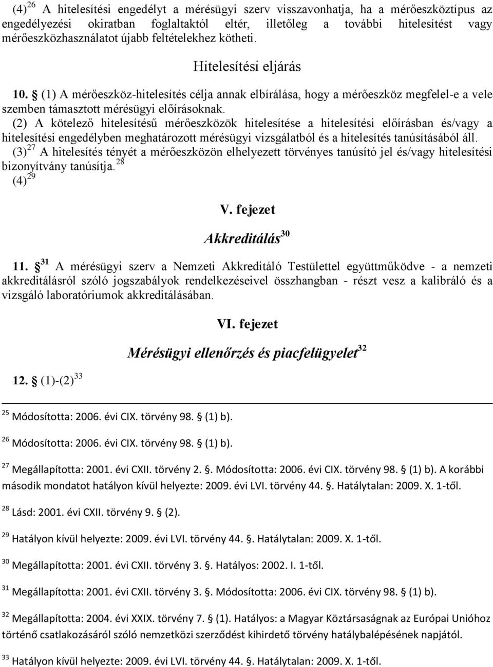 (2) A kötelező hitelesítésű mérőeszközök hitelesítése a hitelesítési előírásban és/vagy a hitelesítési engedélyben meghatározott mérésügyi vizsgálatból és a hitelesítés tanúsításából áll.