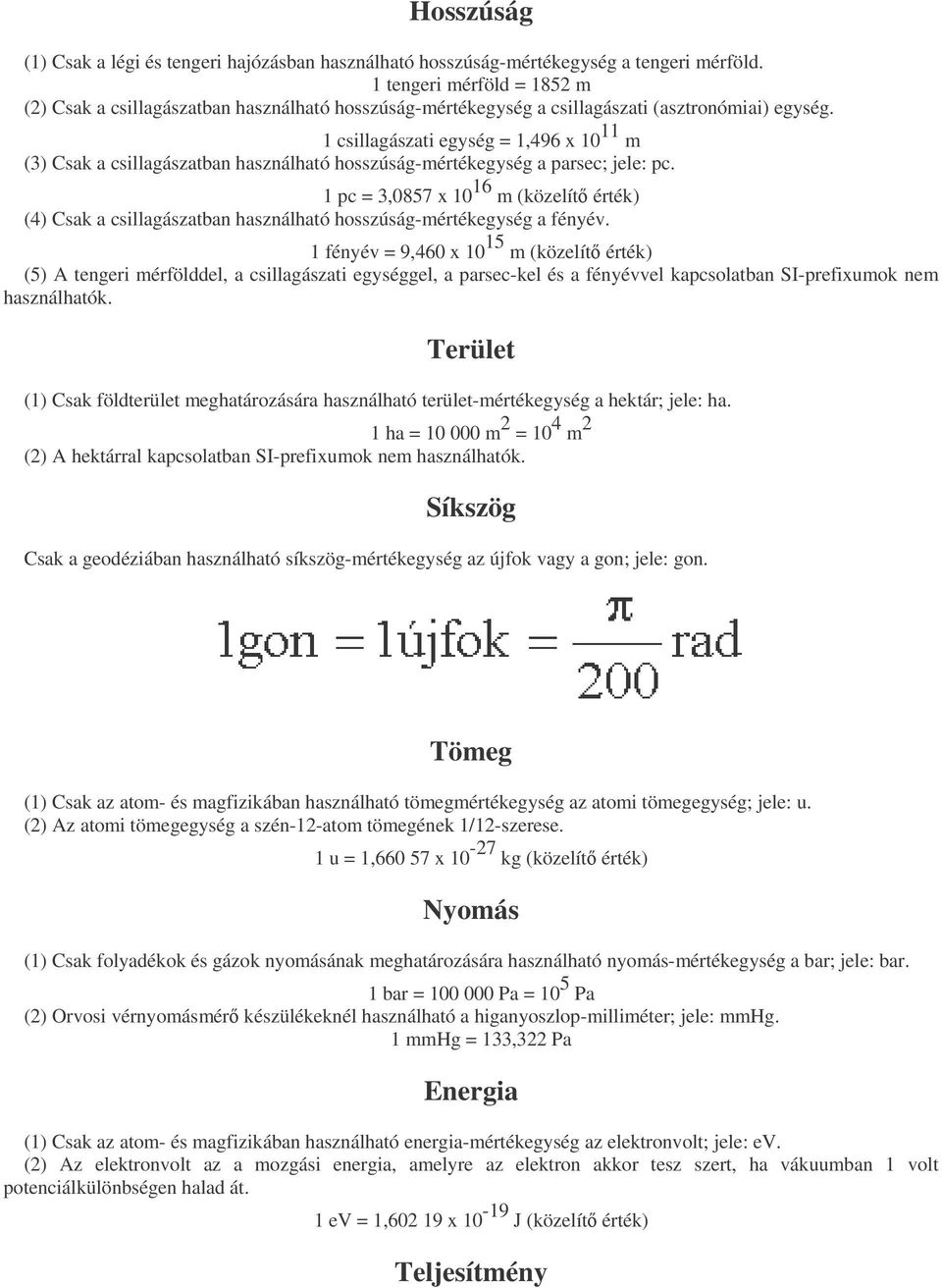 1 csillagászati egység = 1,496 x 10 11 m (3) Csak a csillagászatban használható hosszúság-mértékegység a parsec; jele: pc.