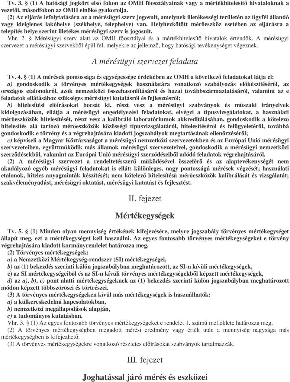 Helyhezkötött méreszköz esetében az eljárásra a telepítés helye szerint illetékes mérésügyi szerv is jogosult. Vhr. 2. Mérésügyi szerv alatt az OMH fosztályai és a mértékhitelesít hivatalok értendk.