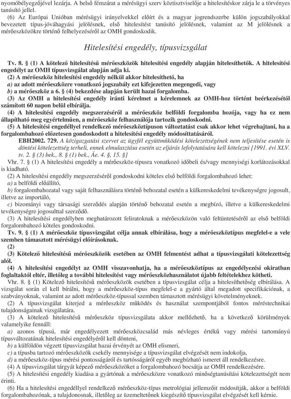 jelölésnek a méreszközökre történ felhelyezésérl az OMH gondoskodik. Hitelesítési engedély, típusvizsgálat Tv. 8. (1) A kötelez hitelesítés méreszközök hitelesítési engedély alapján hitelesíthetk.