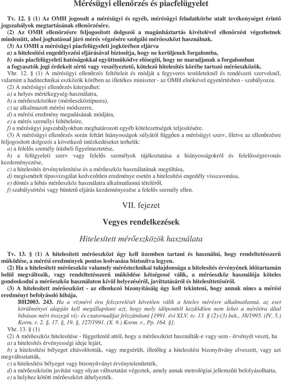 (3) Az OMH a mérésügyi piacfelügyeleti jogkörében eljárva a) a hitelesítési engedélyezési eljárásával biztosítja, hogy ne kerüljenek forgalomba, b) más piacfelügyeleti hatóságokkal együttmködve