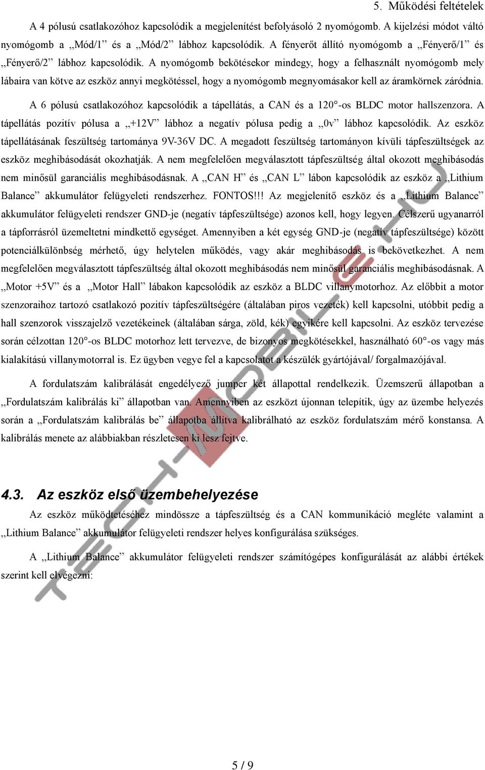 A nyomógomb bekötésekor mindegy, hogy a felhasznált nyomógomb mely lábaira van kötve az eszköz annyi megkötéssel, hogy a nyomógomb megnyomásakor kell az áramkörnek záródnia.