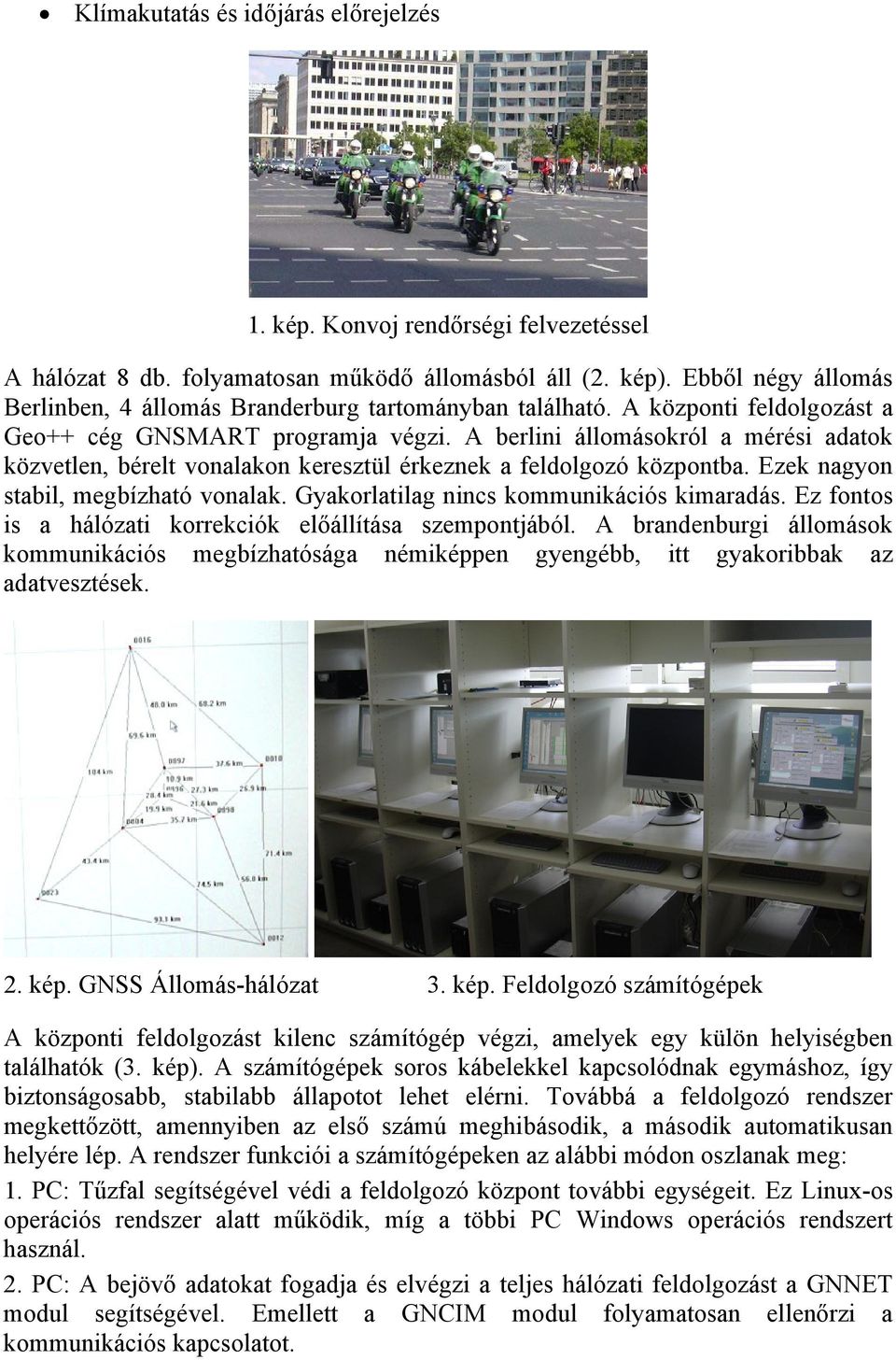 A berlini állomásokról a mérési adatok közvetlen, bérelt vonalakon keresztül érkeznek a feldolgozó központba. Ezek nagyon stabil, megbízható vonalak. Gyakorlatilag nincs kommunikációs kimaradás.