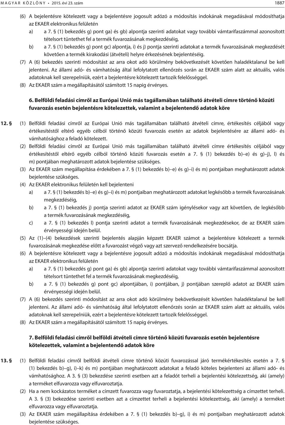 (1) bekezdés g) pont ga) és gb) alpontja szerinti adatokat vagy további vámtarifaszámmal azonosított tételsort tüntethet fel a termék fuvarozásának megkezdéséig, b) a 7.