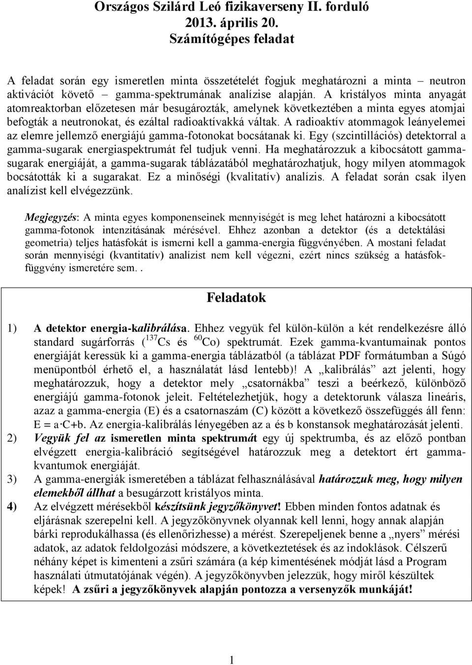 A kristályos minta anyagát atomreaktorban előzetesen már besugározták, amelynek következtében a minta egyes atomjai befogták a neutronokat, és ezáltal radioaktívakká váltak.