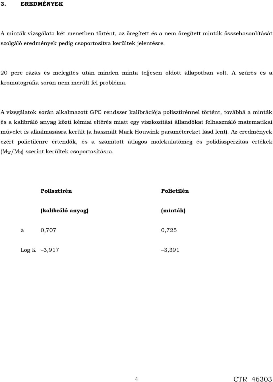 A vizsgálatok során alkalmazott GPC rendszer kalibrációja polisztirénnel történt, továbbá a minták és a kalibráló anyag közti kémiai eltérés miatt egy viszkozitási állandókat felhasználó matematikai