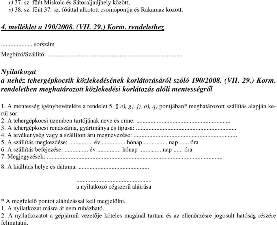 A mentesség igénybevételére a rendelet 5. e), g), j), o), q) pontjában* meghatározott szállítás alapján kerül sor. 2. A tehergépkocsi üzemben tartójának neve és címe:... 3.