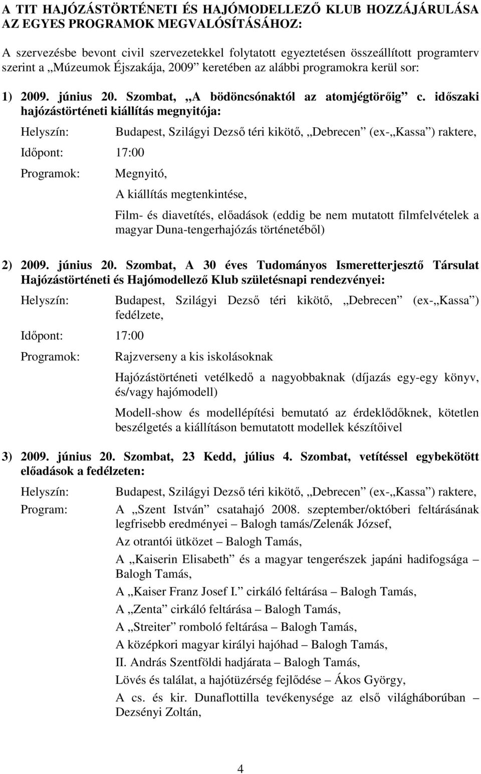 időszaki hajózástörténeti kiállítás megnyitója: Helyszín: Időpont: 17:00 Programok: Budapest, Szilágyi Dezső téri kikötő, Debrecen (ex- Kassa ) raktere, Megnyitó, A kiállítás megtenkintése, Film- és