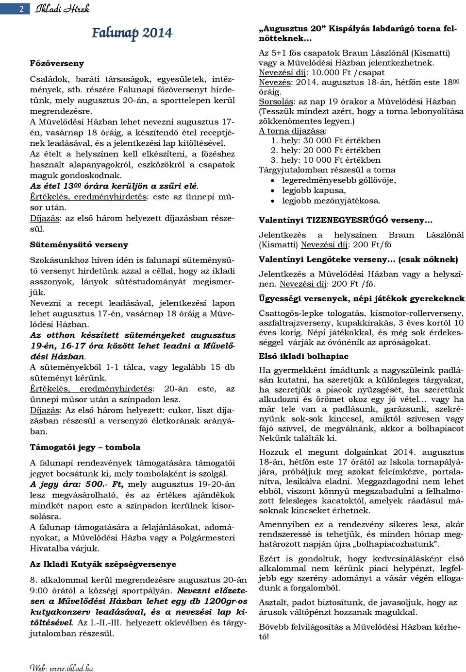 Az ételt a helyszínen kell elkészíteni, a főzéshez használt alapanyagokról, eszközökről a csapatok maguk gondoskodnak. Az étel 13 00 órára kerüljön a zsűri elé.