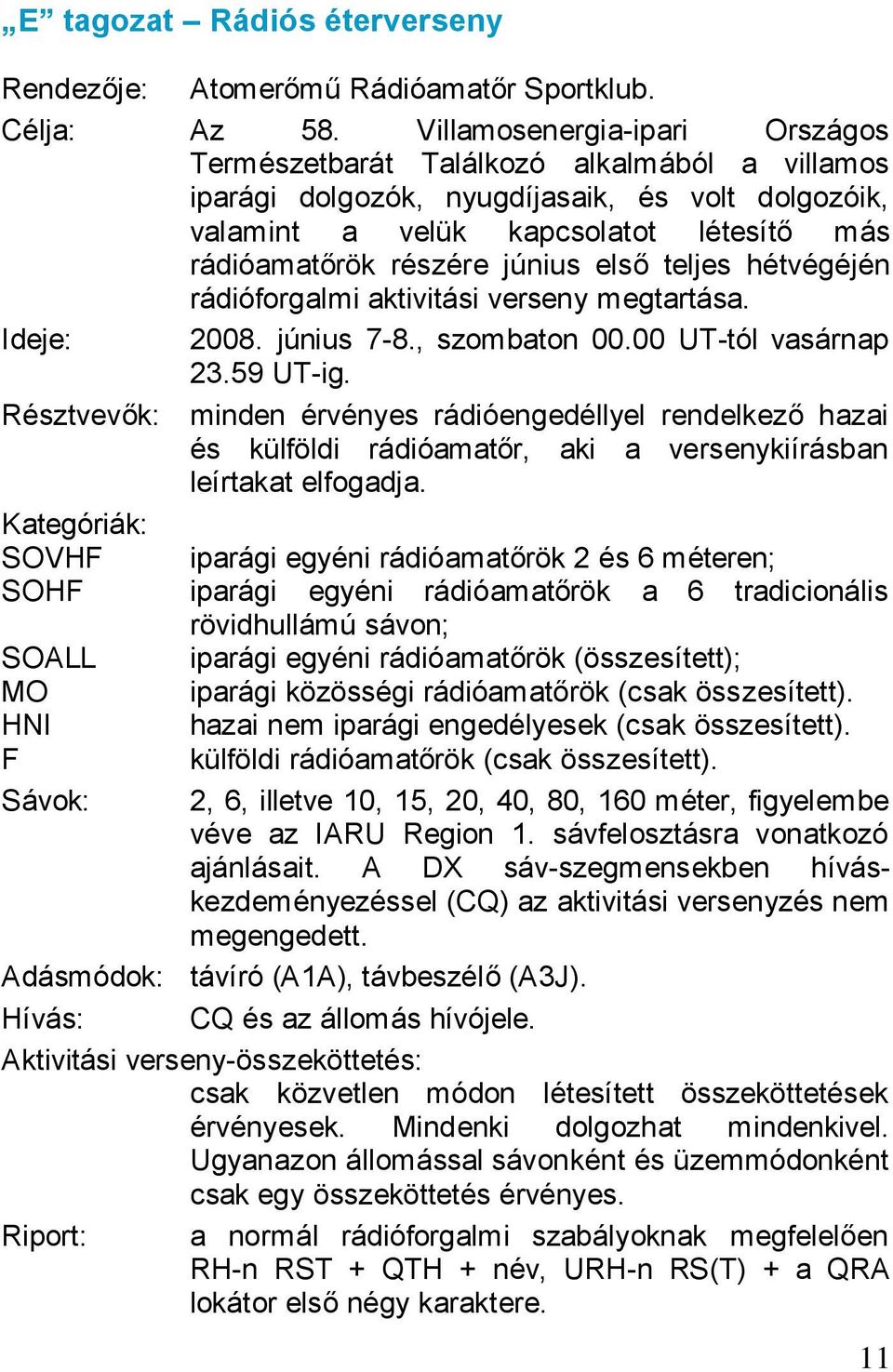 első teljes hétvégéjén rádióforgalmi aktivitási verseny megtartása. Ideje: 2008. június 7-8., szombaton 00.00 UT-tól vasárnap 23.59 UT-ig.