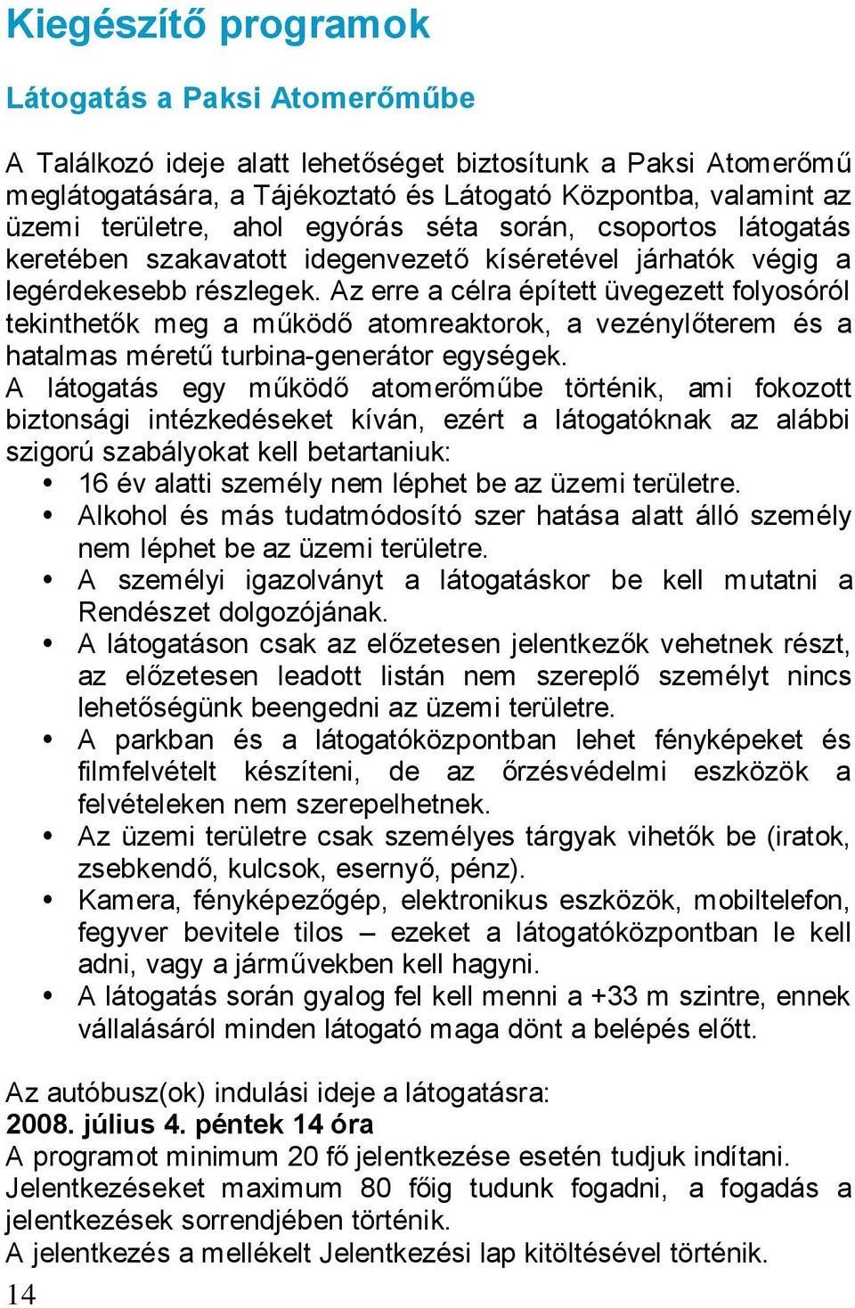 Az erre a célra épített üvegezett folyosóról tekinthetők meg a működő atomreaktorok, a vezénylőterem és a hatalmas méretű turbina-generátor egységek.