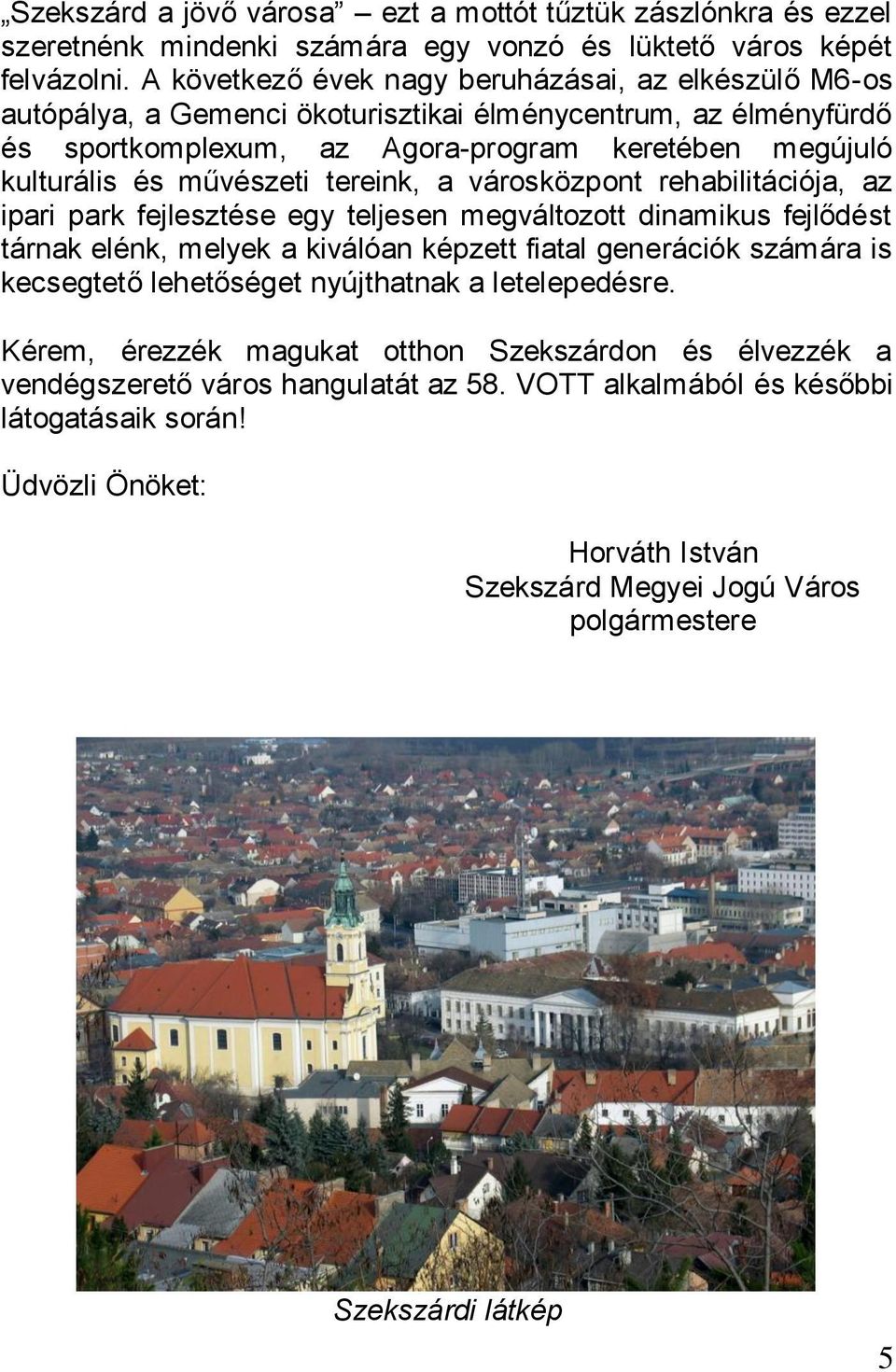 tereink, a városközpont rehabilitációja, az ipari park fejlesztése egy teljesen megváltozott dinamikus fejlődést tárnak elénk, melyek a kiválóan képzett fiatal generációk számára is kecsegtető