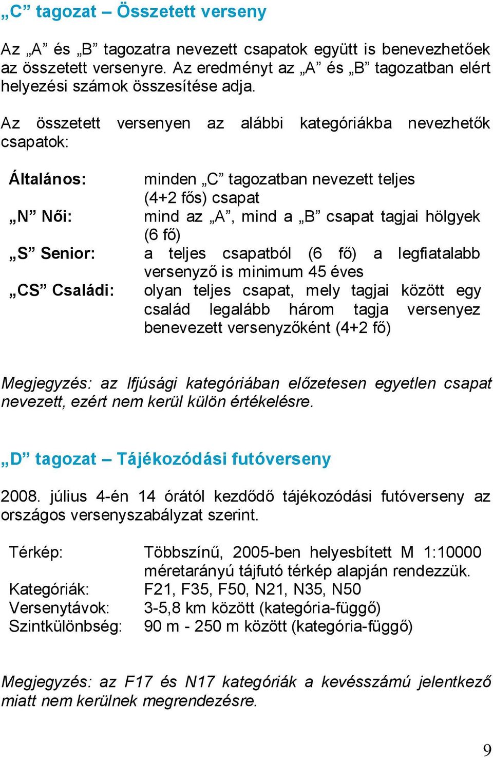 hölgyek (6 fő) a teljes csapatból (6 fő) a legfiatalabb versenyző is minimum 45 éves olyan teljes csapat, mely tagjai között egy család legalább három tagja versenyez benevezett versenyzőként (4+2