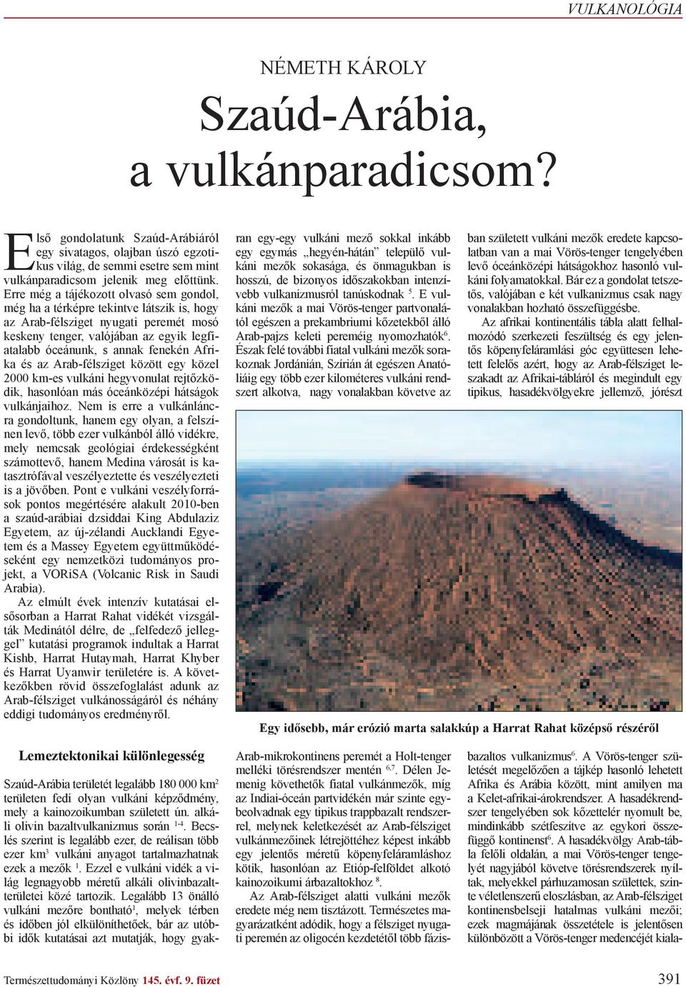 Erre még a tájékozott olvasó sem gondol, még ha a térképre tekintve látszik is, hogy az Arab-félsziget nyugati peremét mosó keskeny tenger, valójában az egyik legfiatalabb óceánunk, s annak fenekén