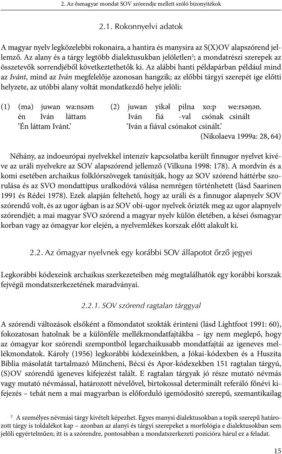 Az alábbi hanti példapárban például mind az Ivánt, mind az Iván megfelelője azonosan hangzik; az előbbi tárgyi szerepét ige előtti helyzete, az utóbbi alany voltát mondatkezdő helye jelöli: (1) (ma)