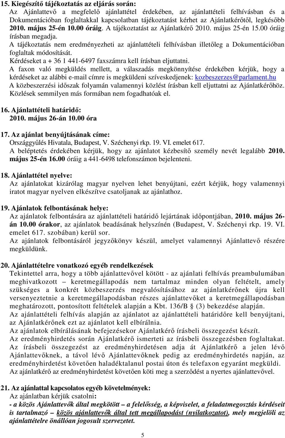 A tájékoztatás nem eredményezheti az ajánlattételi felhívásban illetıleg a Dokumentációban foglaltak módosítását. Kérdéseket a + 36 1 441-6497 faxszámra kell írásban eljuttatni.