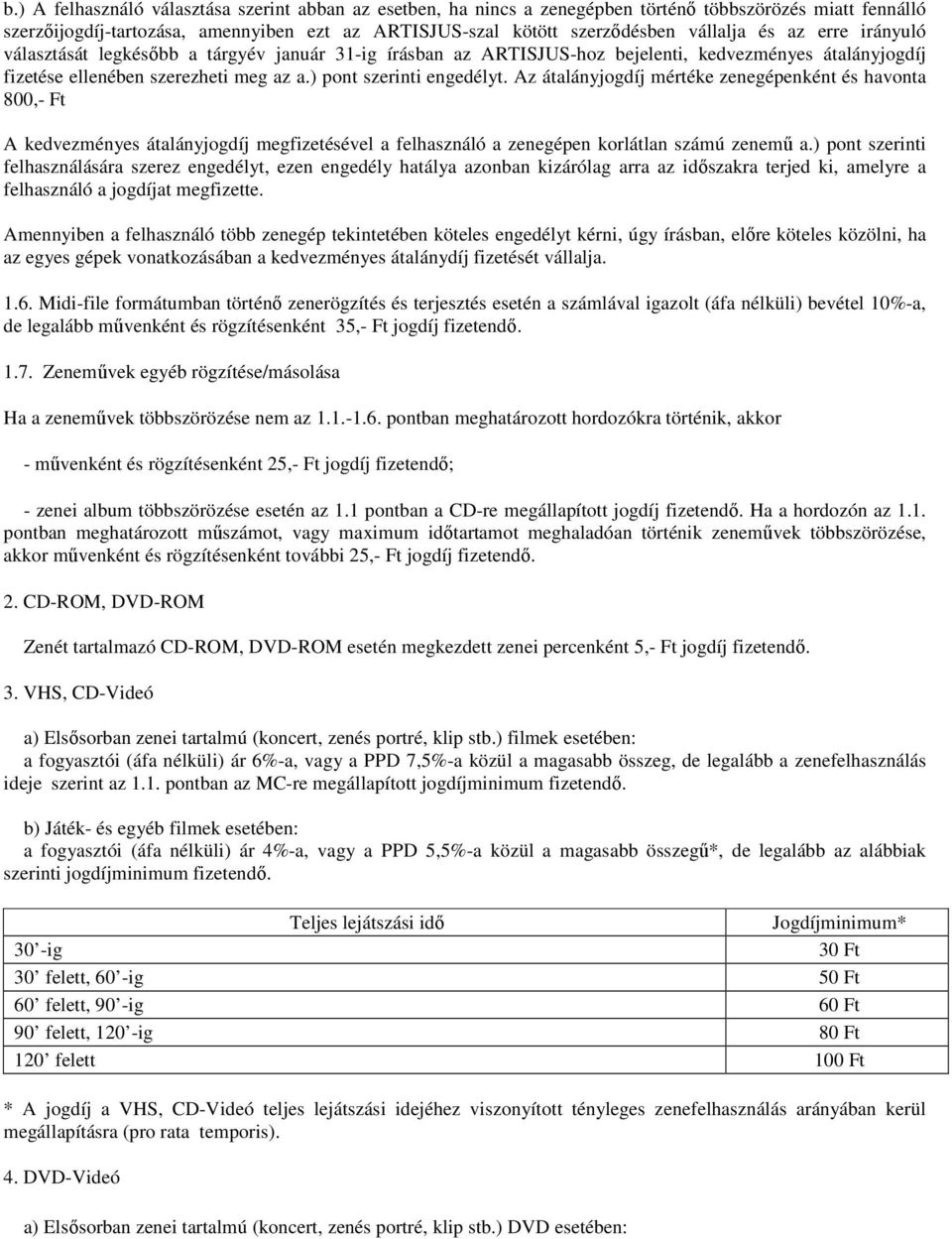 Az átalányjogdíj mértéke zenegépenként és havonta 800,- Ft A kedvezményes átalányjogdíj megfizetésével a felhasználó a zenegépen korlátlan számú zenemő a.