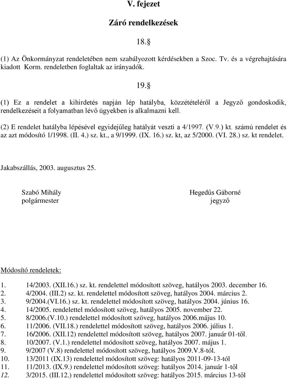 (2) E rendelet hatályba lépésével egyidejűleg hatályát veszti a 4/1997. (V.9.) kt. számú rendelet és az azt módosító 1/1998. (II. 4.) sz. kt., a 9/1999. (IX. 16.) sz. kt, az 5/2000. (VI. 28.) sz. kt rendelet.