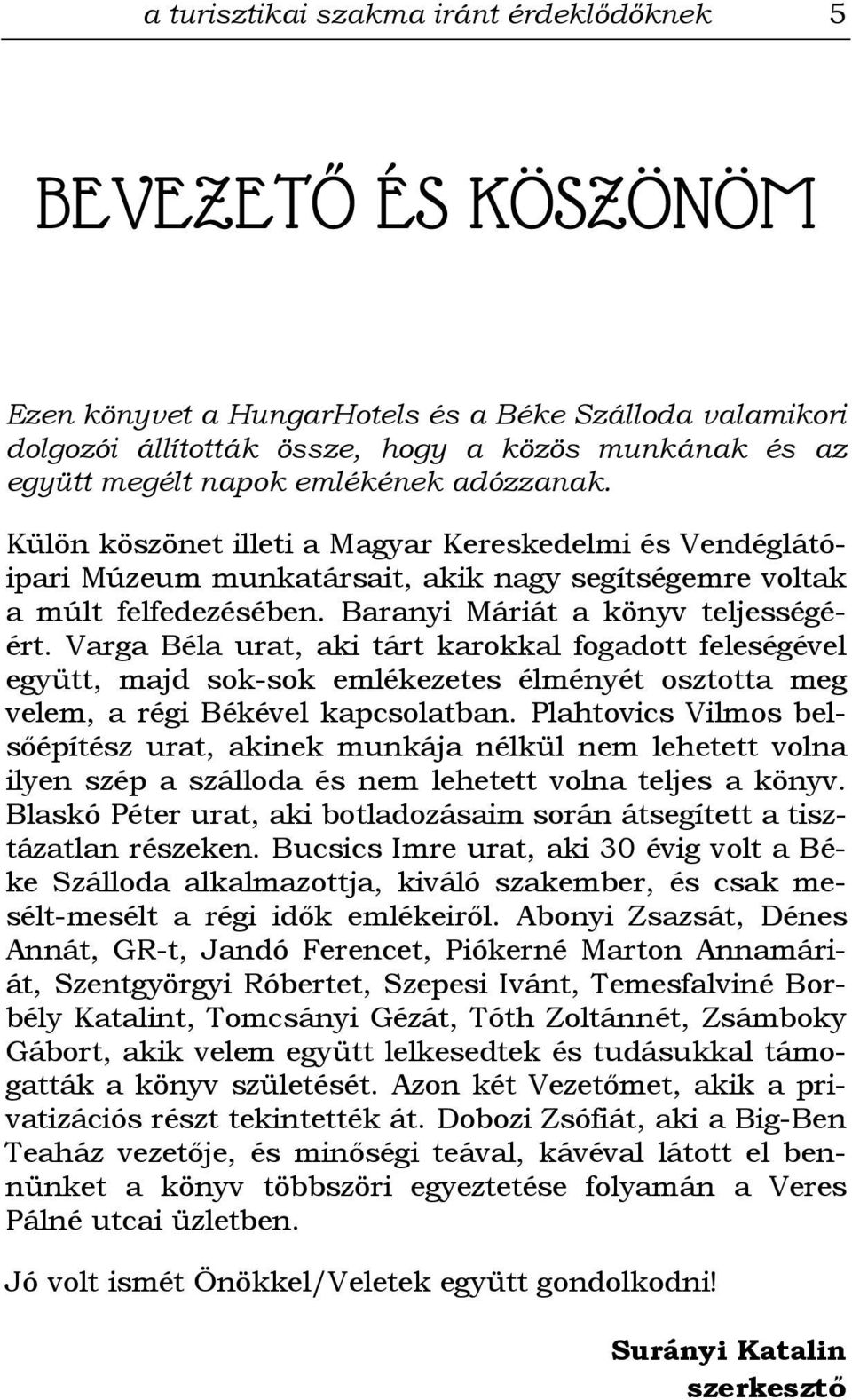 Varga Béla urat, aki tárt karokkal fogadott feleségével együtt, majd sok-sok emlékezetes élményét osztotta meg velem, a régi Békével kapcsolatban.