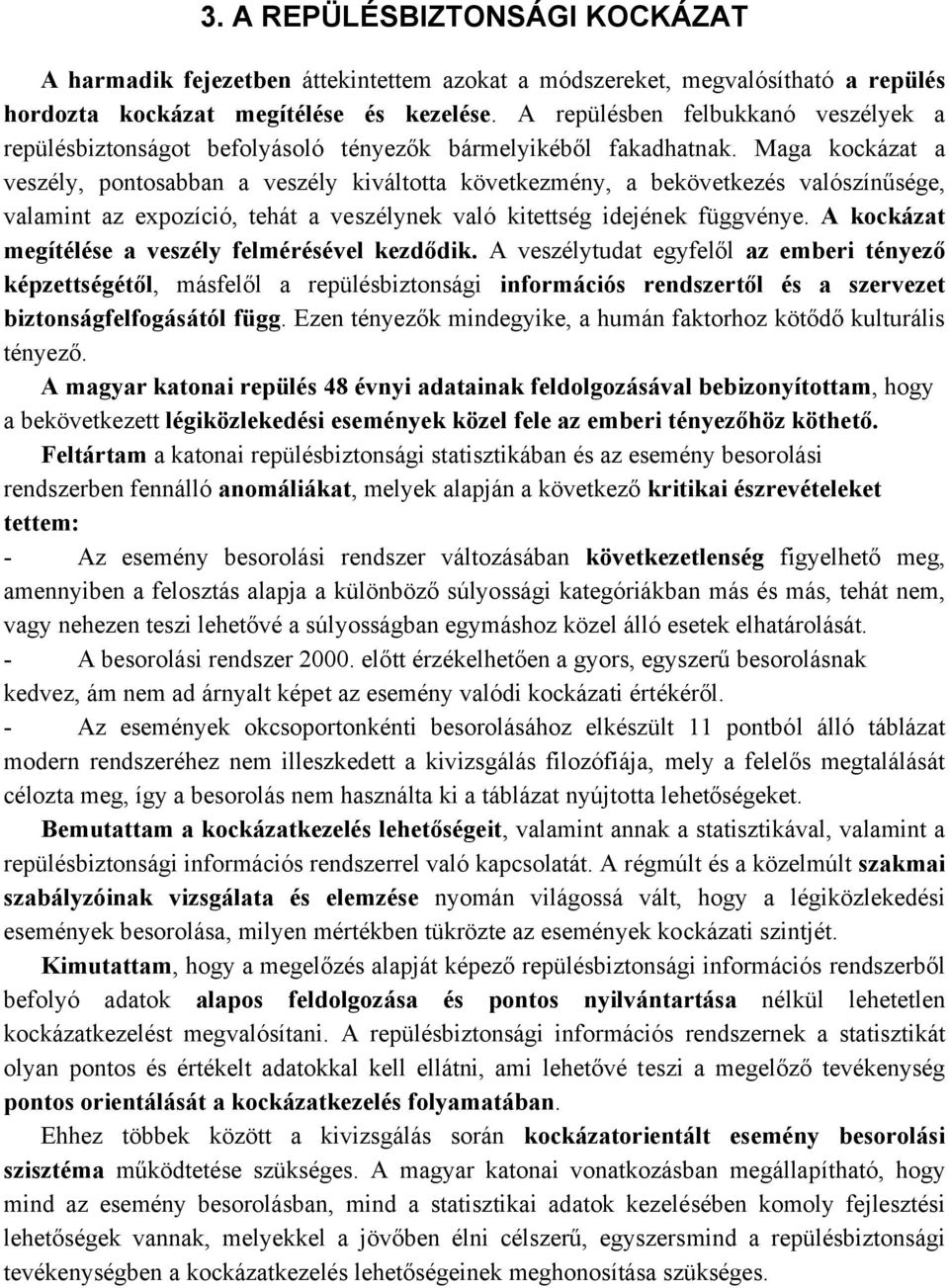 Maga kockázat a veszély, pontosabban a veszély kiváltotta következmény, a bekövetkezés valószínűsége, valamint az expozíció, tehát a veszélynek való kitettség idejének függvénye.
