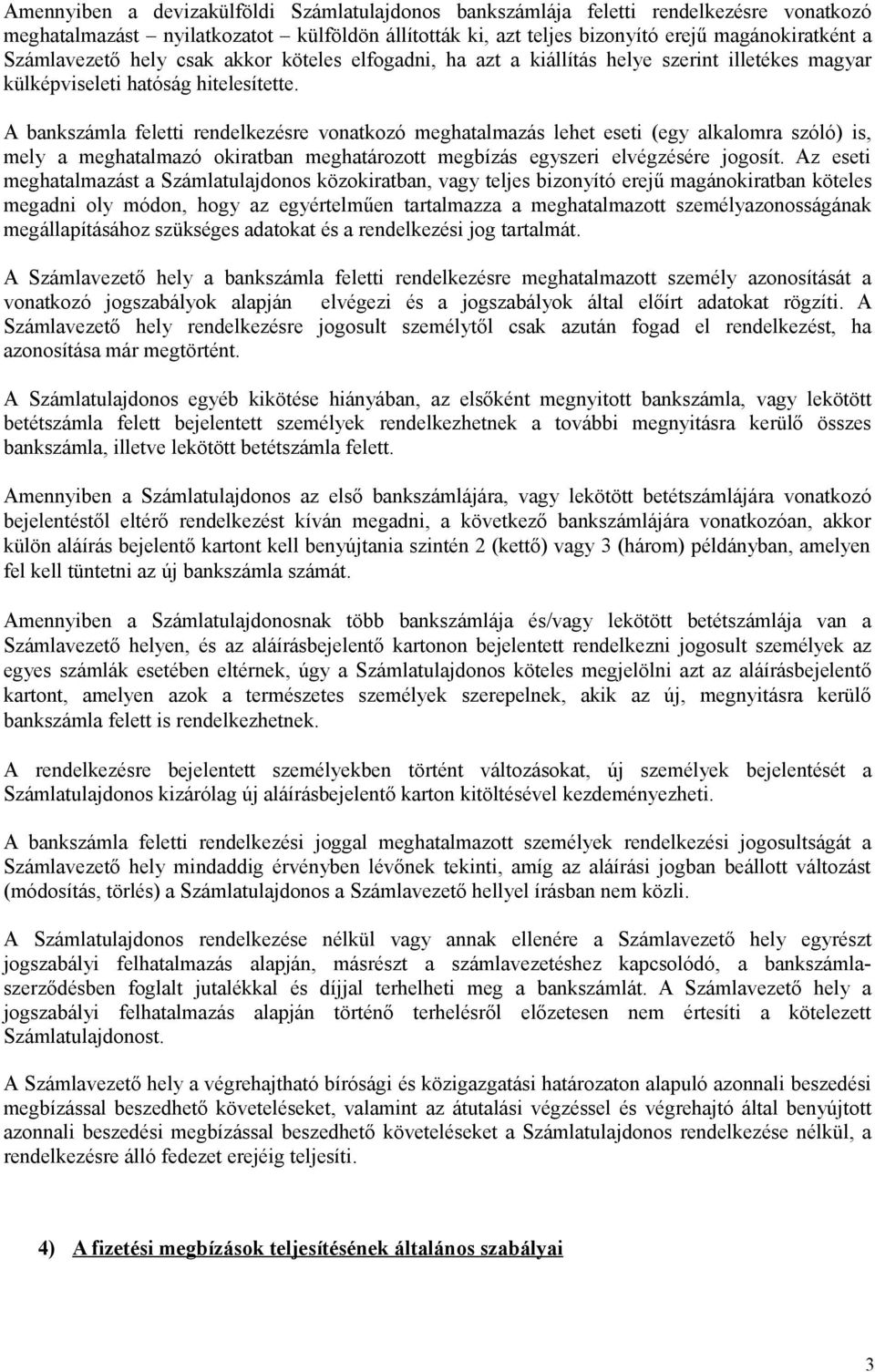 A bankszámla feletti rendelkezésre vonatkozó meghatalmazás lehet eseti (egy alkalomra szóló) is, mely a meghatalmazó okiratban meghatározott megbízás egyszeri elvégzésére jogosít.