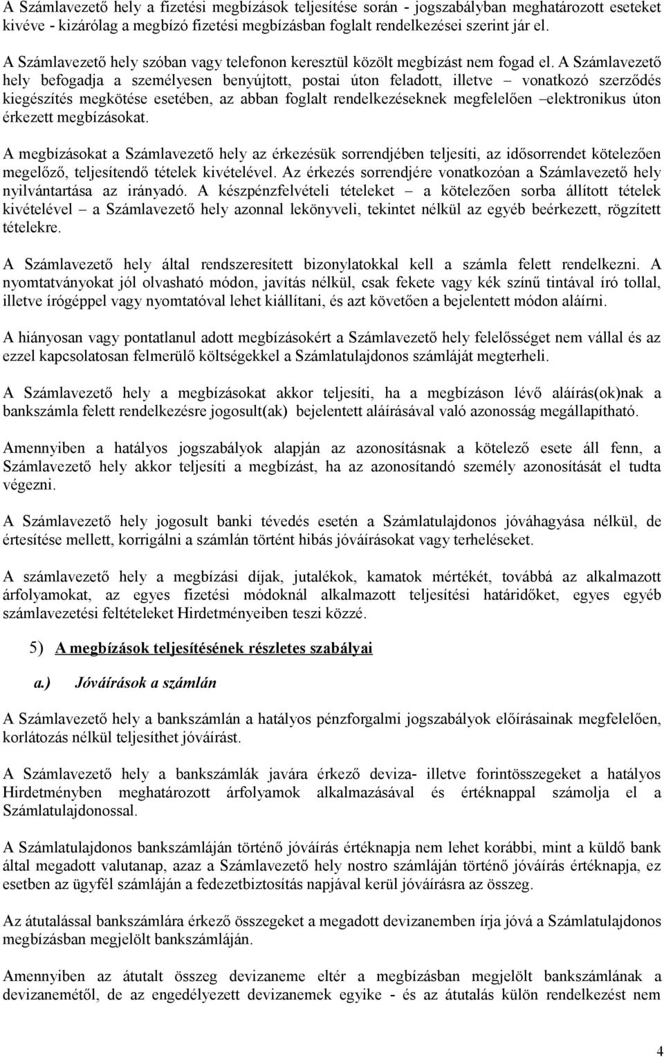 A Számlavezető hely befogadja a személyesen benyújtott, postai úton feladott, illetve vonatkozó szerződés kiegészítés megkötése esetében, az abban foglalt rendelkezéseknek megfelelően elektronikus