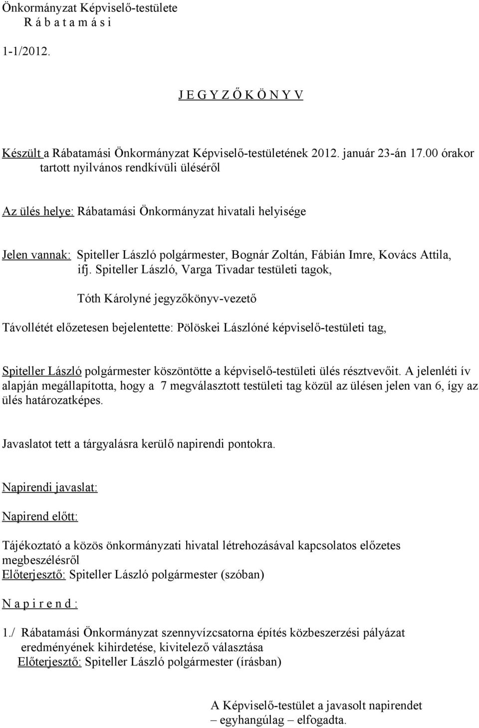 Spiteller László, Varga Tivadar testületi tagok, Tóth Károlyné jegyzőkönyv-vezető Távollétét előzetesen bejelentette: Pölöskei Lászlóné képviselő-testületi tag, Spiteller László polgármester