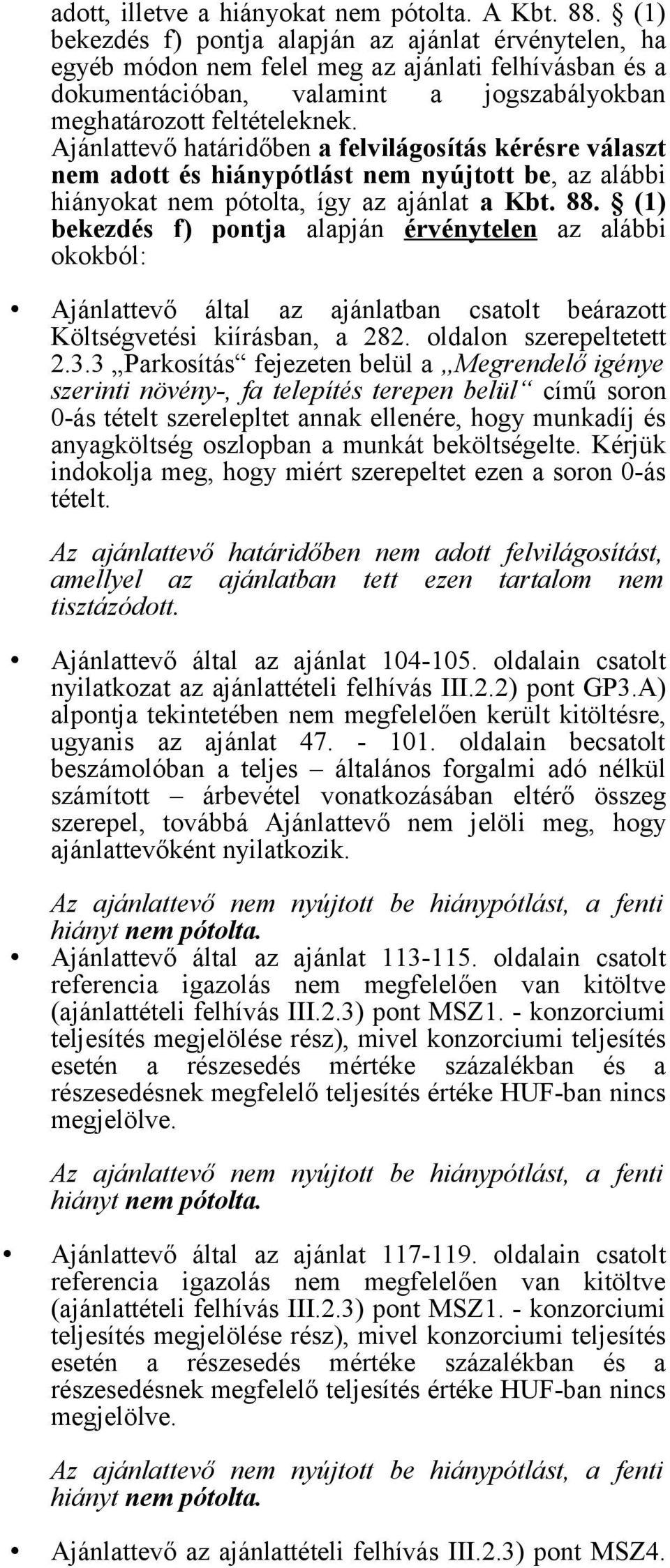 Ajánlattevő határidőben a felvilágosítás kérésre választ nem adott és hiánypótlást nem nyújtott be, az alábbi hiányokat nem pótolta, így az ajánlat a Kbt. 88.