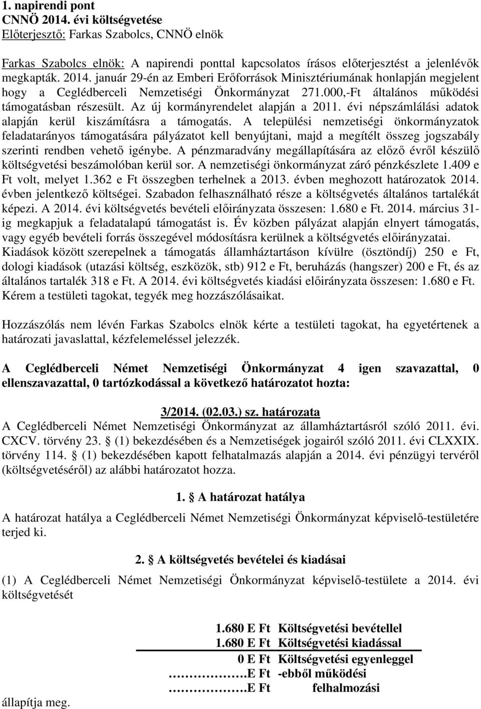 A települési nemzetiségi önkormányzatok feladatarányos támogatására pályázatot kell benyújtani, majd a megítélt összeg jogszabály szerinti rendben vehetı igénybe.