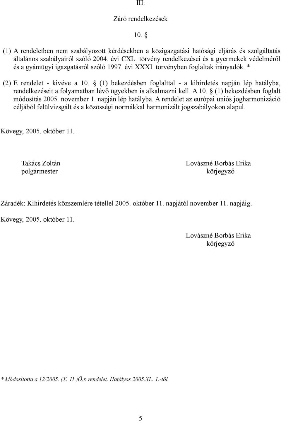 (1) bekezdésben foglalttal - a kihirdetés napján lép hatályba, rendelkezéseit a folyamatban lévő ügyekben is alkalmazni kell. A 10. (1) bekezdésben foglalt módosítás 2005. november 1.