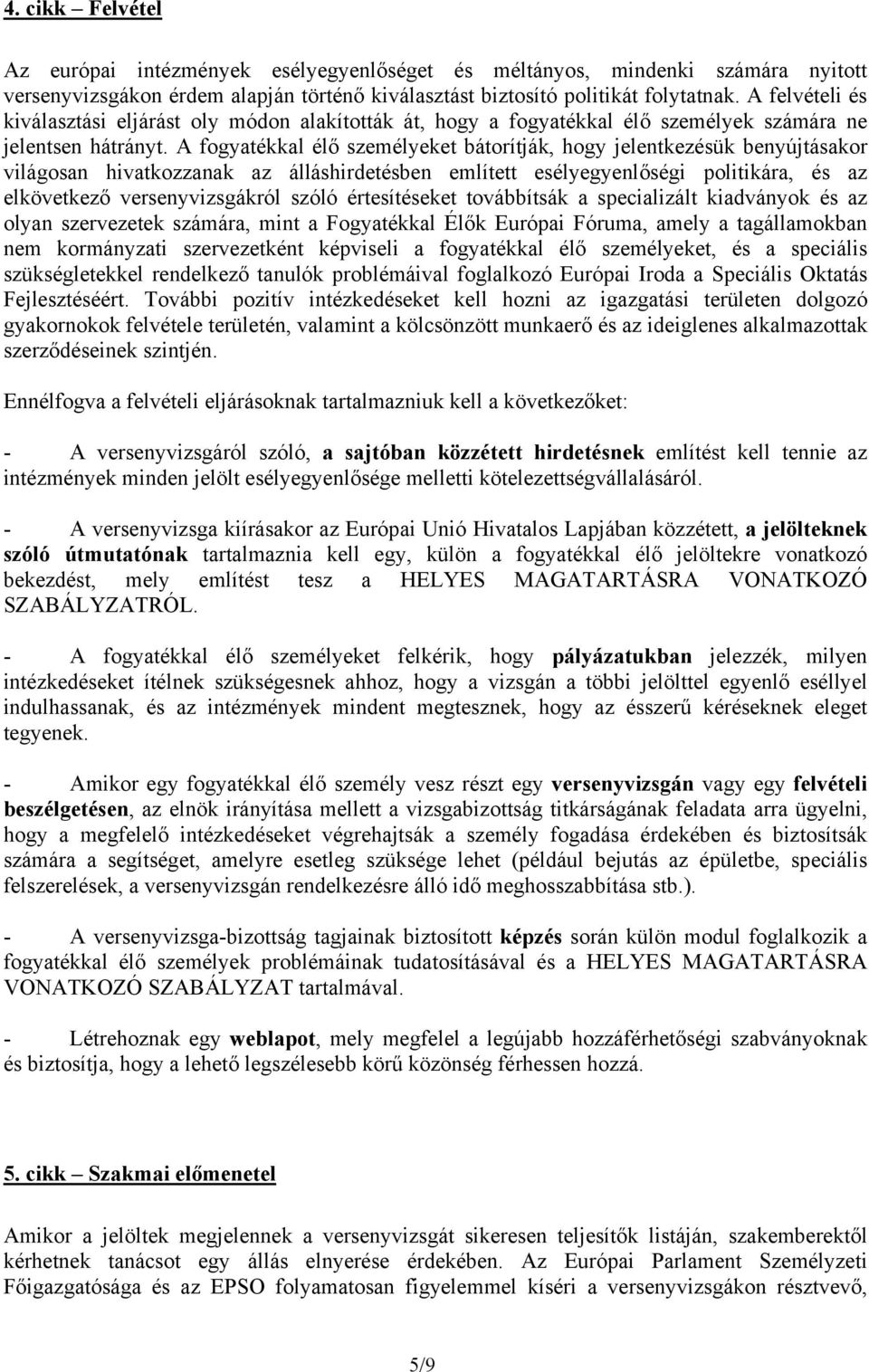 A fogyatékkal élő személyeket bátorítják, hogy jelentkezésük benyújtásakor világosan hivatkozzanak az álláshirdetésben említett esélyegyenlőségi politikára, és az elkövetkező versenyvizsgákról szóló