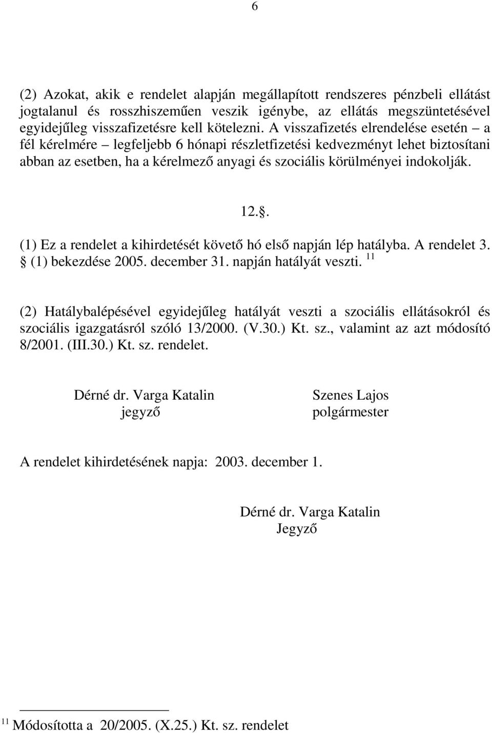 . (1) Ez a rendelet a kihirdetését követő hó első napján lép hatályba. A rendelet 3. (1) bekezdése 2005. december 31. napján hatályát veszti.