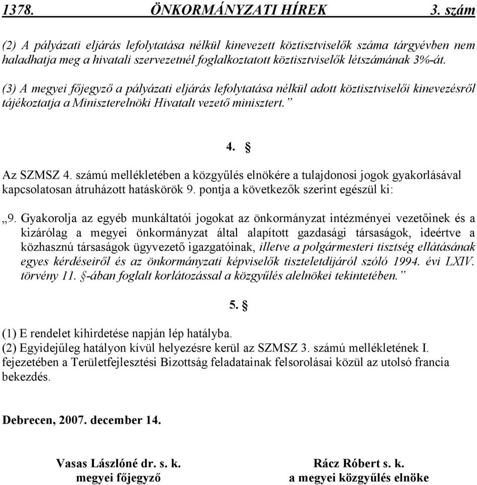 (3) A megyei fıjegyzı a pályázati eljárás lefolytatása nélkül adott köztisztviselıi kinevezésrıl tájékoztatja a Miniszterelnöki Hivatalt vezetı minisztert. 4. Az SZMSZ 4.