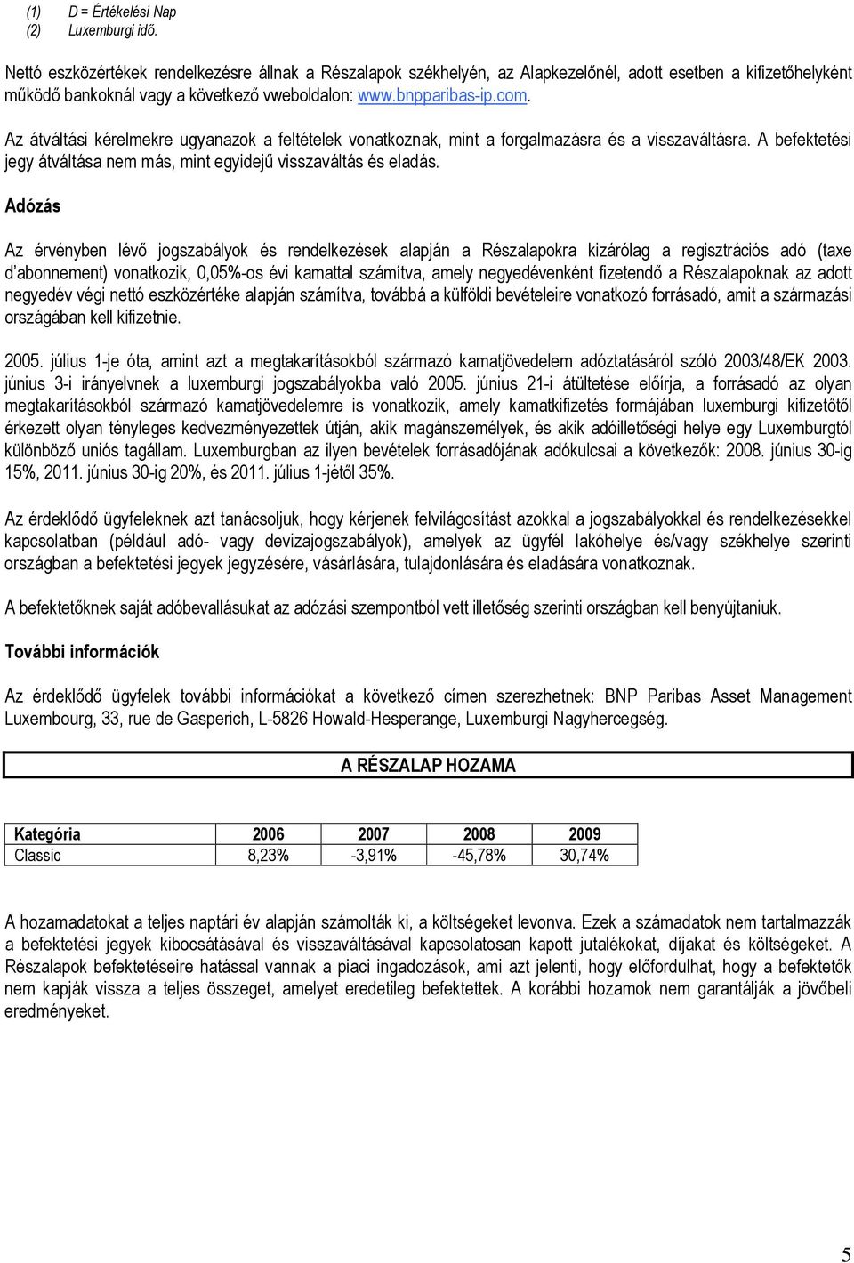 Az átváltási kérelmekre ugyanazok a feltételek vonatkoznak, mint a forgalmazásra és a visszaváltásra. A befektetési jegy átváltása nem más, mint egyidejű visszaváltás és eladás.