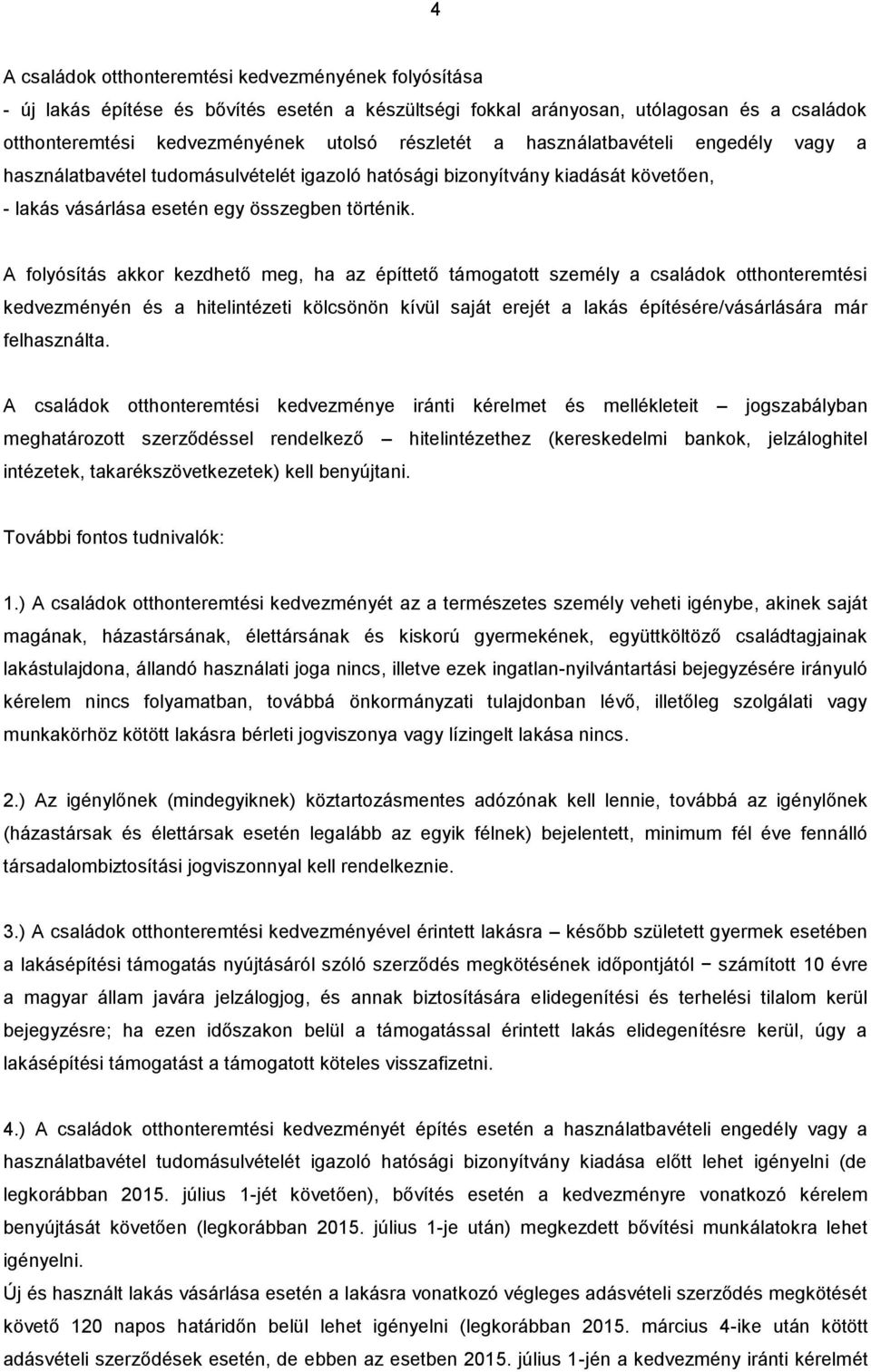 A folyósítás akkor kezdhető meg, ha az építtető támogatott személy a családok otthonteremtési kedvezményén és a hitelintézeti kölcsönön kívül saját erejét a lakás építésére/vásárlására már